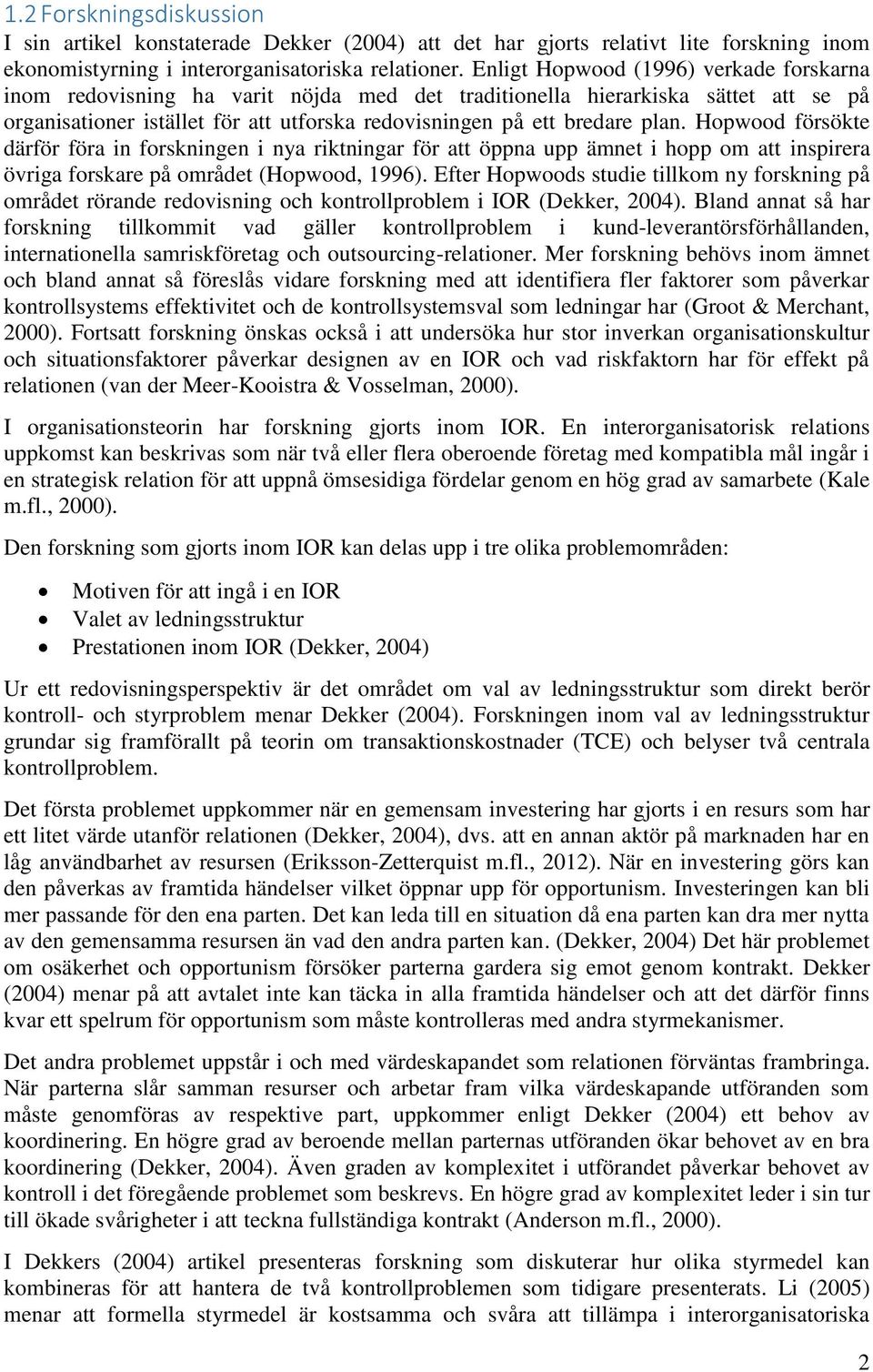 Hopwood försökte därför föra in forskningen i nya riktningar för att öppna upp ämnet i hopp om att inspirera övriga forskare på området (Hopwood, 1996).