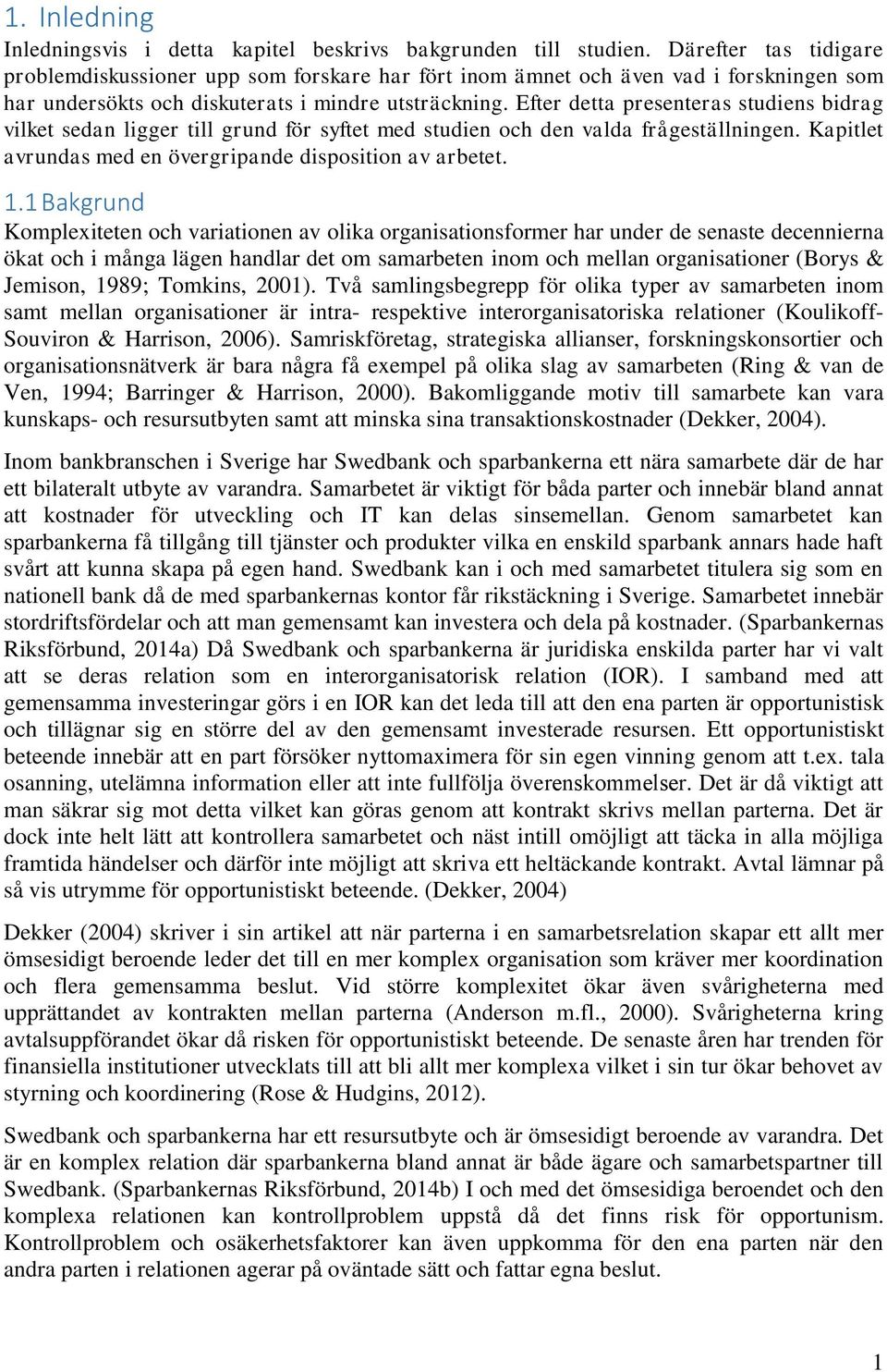 Efter detta presenteras studiens bidrag vilket sedan ligger till grund för syftet med studien och den valda frågeställningen. Kapitlet avrundas med en övergripande disposition av arbetet. 1.