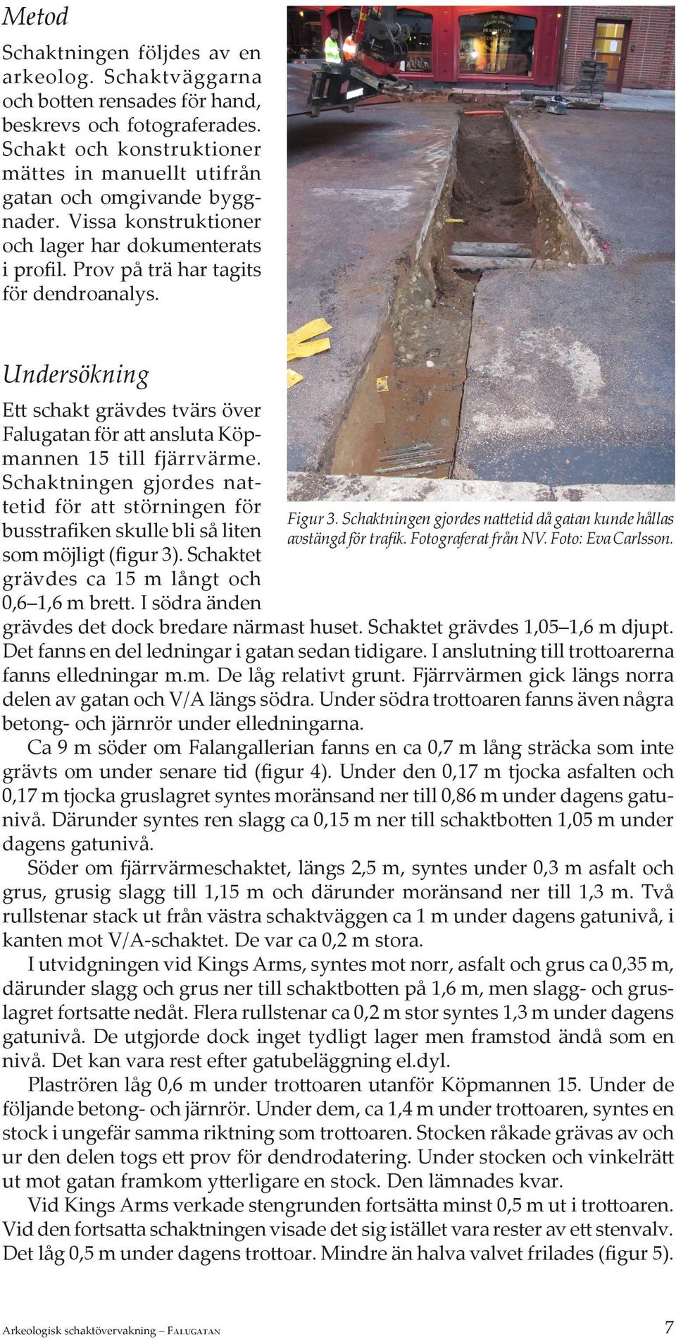 Schaktningen gjordes nattetid för att störningen för busstrafiken skulle bli så liten som möjligt (figur 3). Schaktet grävdes ca 15 m långt och 0,6 1,6 m brett. I södra änden Figur 3.