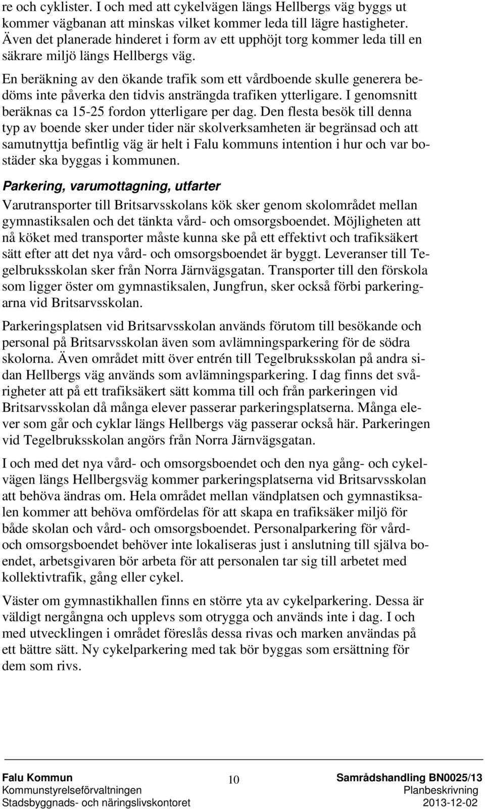 En beräkning av den ökande trafik som ett vårdboende skulle generera bedöms inte påverka den tidvis ansträngda trafiken ytterligare. I genomsnitt beräknas ca 15-25 fordon ytterligare per dag.