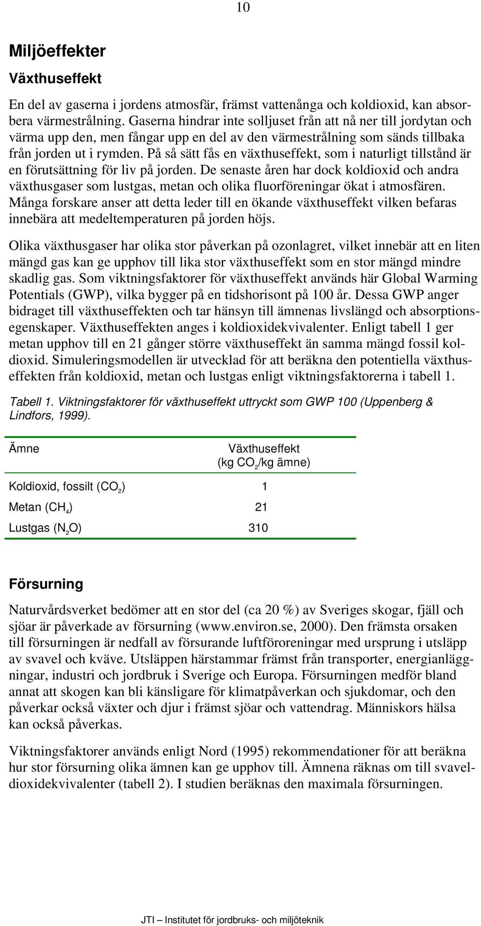 På så sätt fås en växthuseffekt, som i naturligt tillstånd är en förutsättning för liv på jorden.