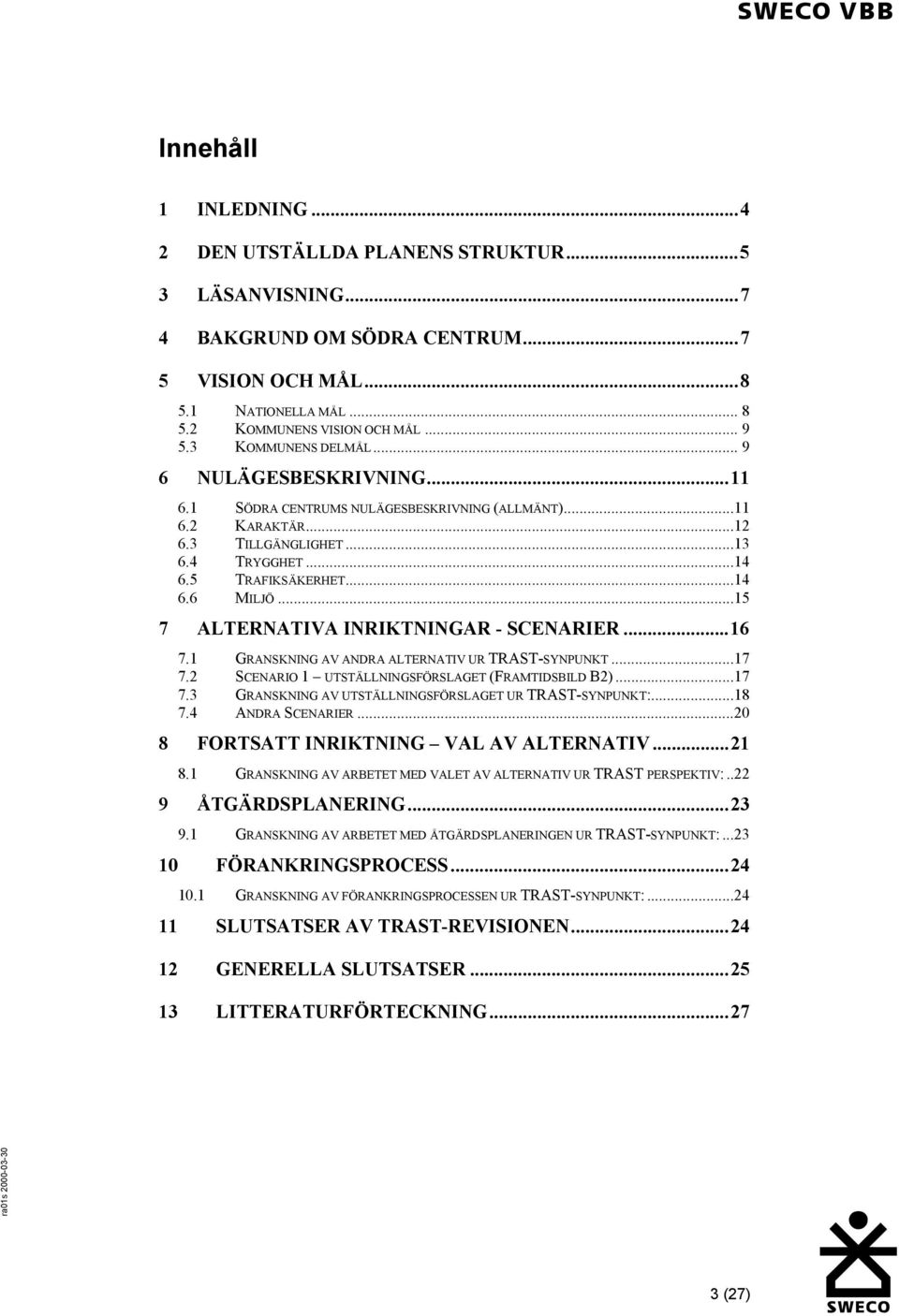 ..15 7 ALTERNATIVA INRIKTNINGAR - SCENARIER...16 7.1 GRANSKNING AV ANDRA ALTERNATIV UR TRAST-SYNPUNKT...17 7.2 SCENARIO 1 UTSTÄLLNINGSFÖRSLAGET (FRAMTIDSBILD B2)...17 7.3 GRANSKNING AV UTSTÄLLNINGSFÖRSLAGET UR TRAST-SYNPUNKT:.