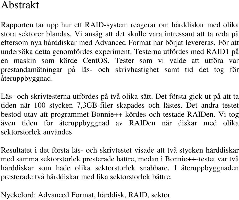 Testerna utfördes med RAID1 på en maskin som körde CentOS. Tester som vi valde att utföra var prestandamätningar på läs- och skrivhastighet samt tid det tog för återuppbyggnad.