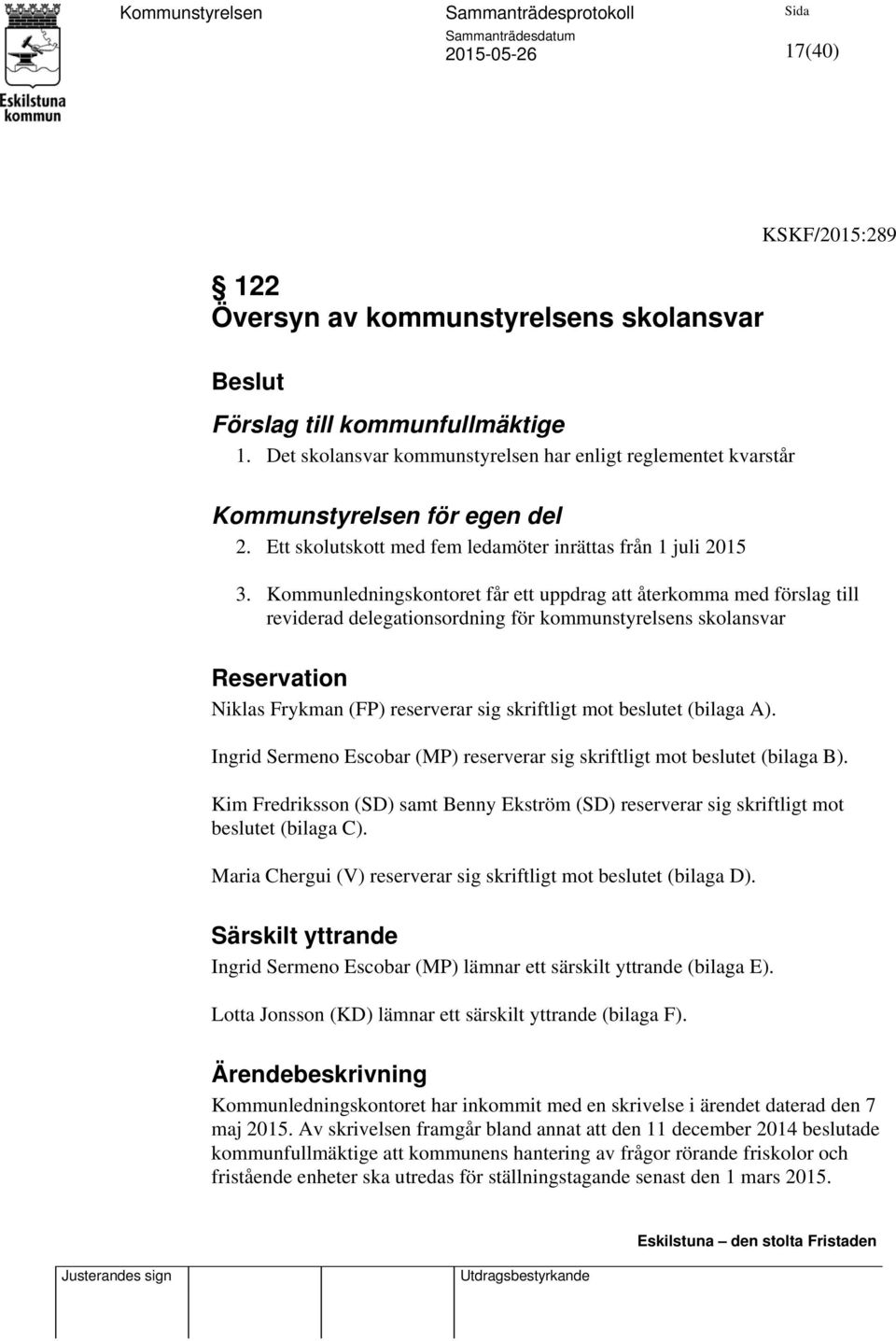 Kommunledningskontoret får ett uppdrag att återkomma med förslag till reviderad delegationsordning för kommunstyrelsens skolansvar Reservation Niklas Frykman (FP) reserverar sig skriftligt mot