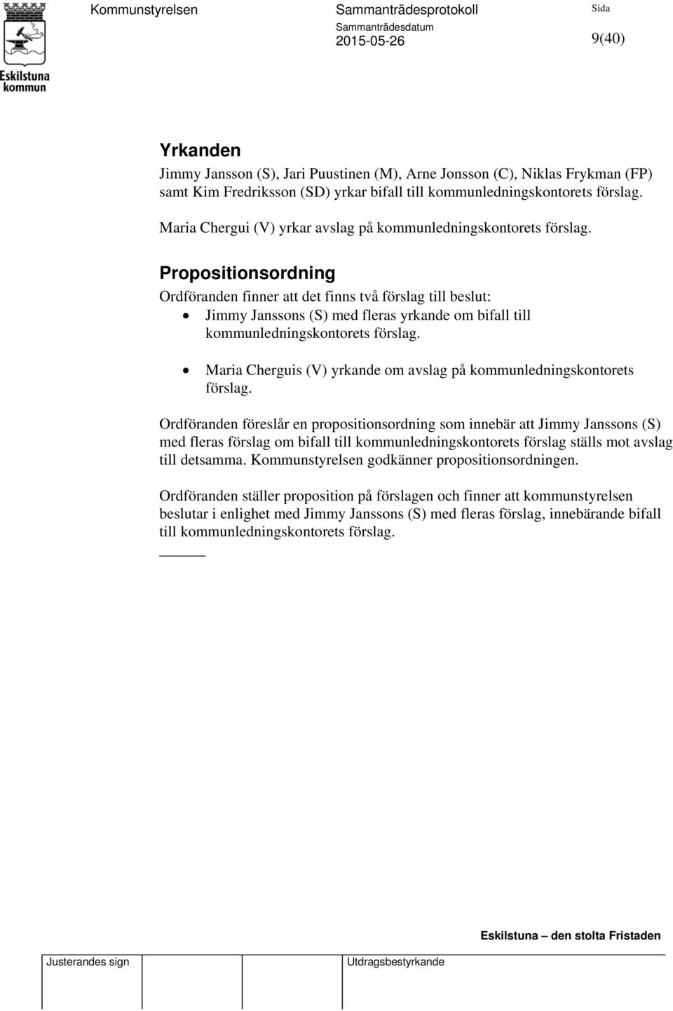 Propositionsordning Ordföranden finner att det finns två förslag till beslut: Jimmy Janssons (S) med fleras yrkande om bifall till kommunledningskontorets förslag.