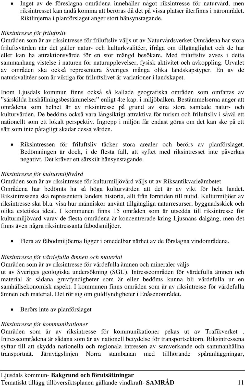 Riksintresse för friluftsliv Områden som är av riksintresse för friluftsliv väljs ut av Naturvårdsverket Områdena har stora friluftsvärden när det gäller natur- och kulturkvalitéer, ifråga om