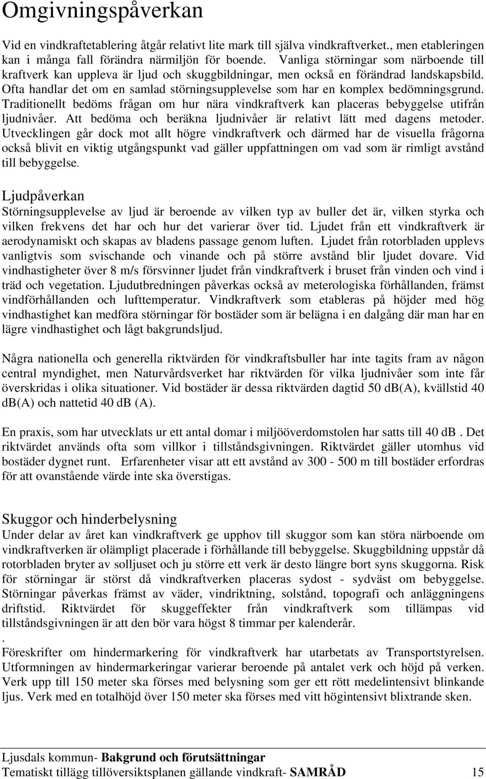 Ofta handlar det om en samlad störningsupplevelse som har en komplex bedömningsgrund. Traditionellt bedöms frågan om hur nära vindkraftverk kan placeras bebyggelse utifrån ljudnivåer.