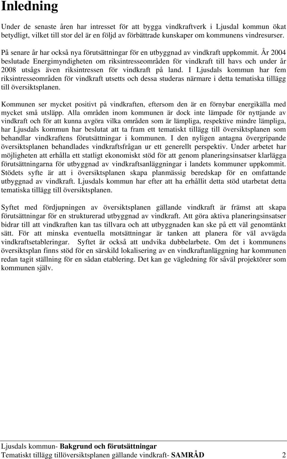 År 2004 beslutade Energimyndigheten om riksintresseområden för vindkraft till havs och under år 2008 utsågs även riksintressen för vindkraft på land.