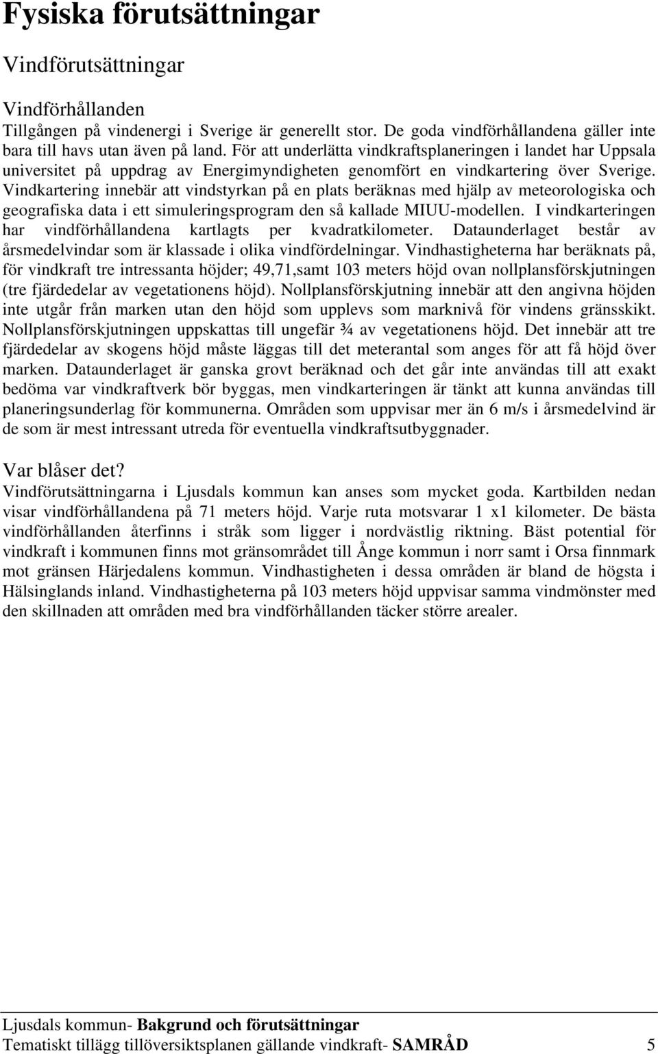 Vindkartering innebär att vindstyrkan på en plats beräknas med hjälp av meteorologiska och geografiska data i ett simuleringsprogram den så kallade MIUU-modellen.