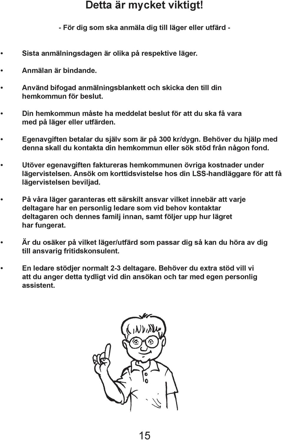 Egenavgiften betalar du själv som är på 300 kr/dygn. Behöver du hjälp med denna skall du kontakta din hemkommun eller sök stöd från någon fond.