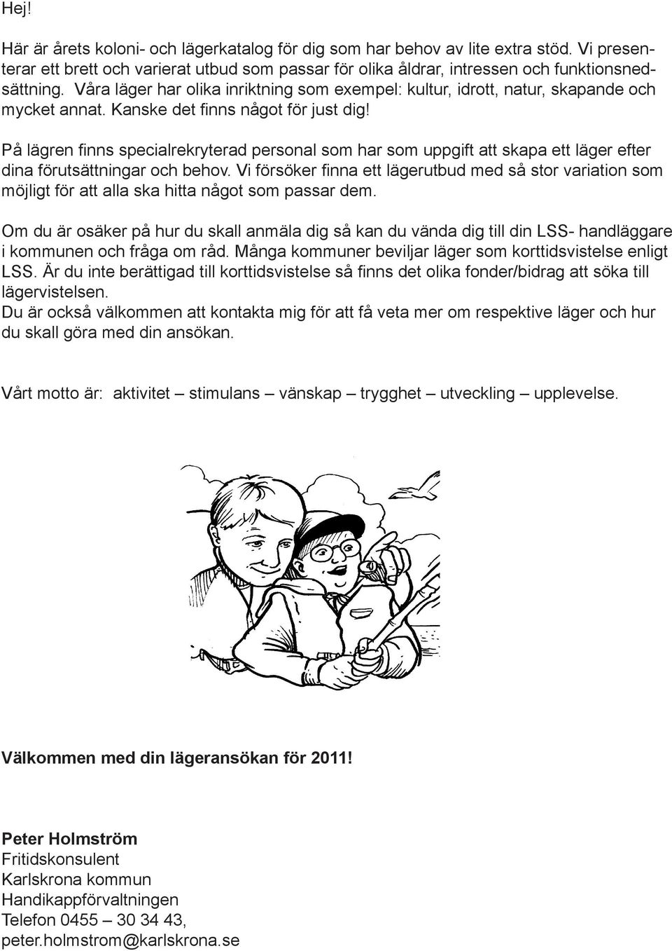 På lägren finns specialrekryterad personal som har som uppgift att skapa ett läger efter dina förutsättningar och behov.