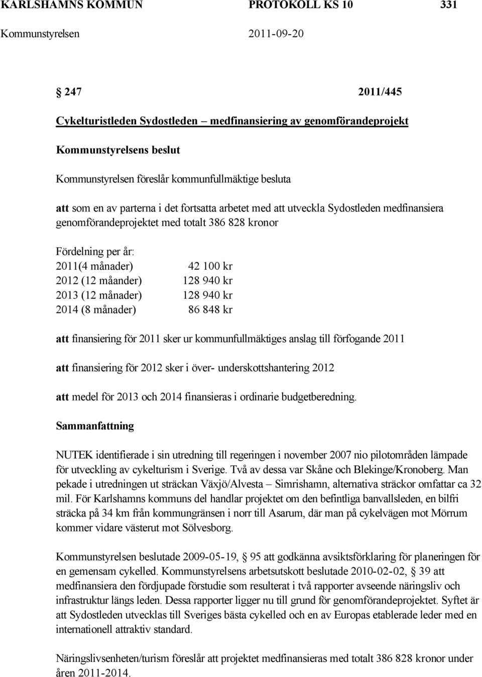 månader) 128 940 kr 2014 (8 månader) 86 848 kr att finansiering för 2011 sker ur kommunfullmäktiges anslag till förfogande 2011 att finansiering för 2012 sker i över- underskottshantering 2012 att