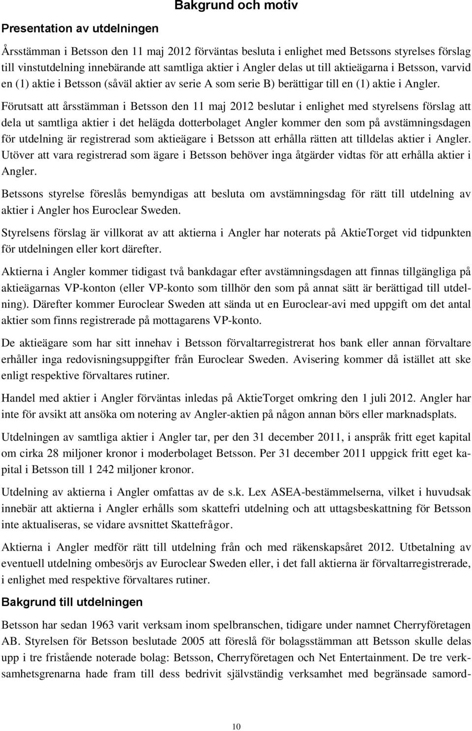 Förutsatt att årsstämman i Betsson den 11 maj 2012 beslutar i enlighet med styrelsens förslag att dela ut samtliga aktier i det helägda dotterbolaget Angler kommer den som på avstämningsdagen för