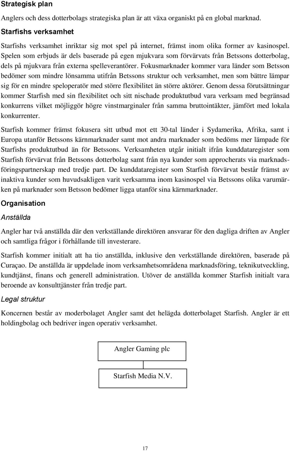 Spelen som erbjuds är dels baserade på egen mjukvara som förvärvats från Betssons dotterbolag, dels på mjukvara från externa spelleverantörer.