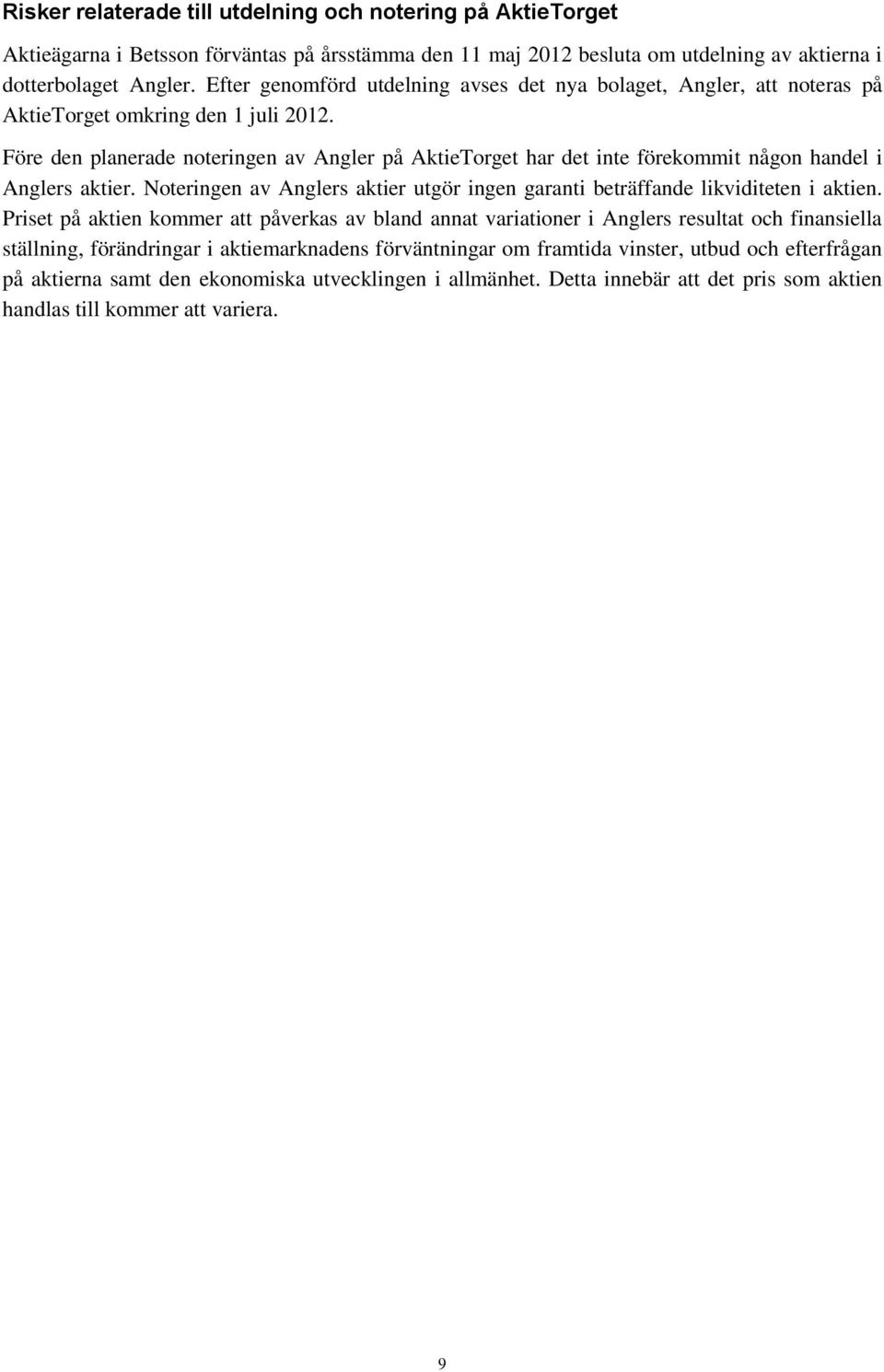 Före den planerade noteringen av Angler på AktieTorget har det inte förekommit någon handel i Anglers aktier. Noteringen av Anglers aktier utgör ingen garanti beträffande likviditeten i aktien.
