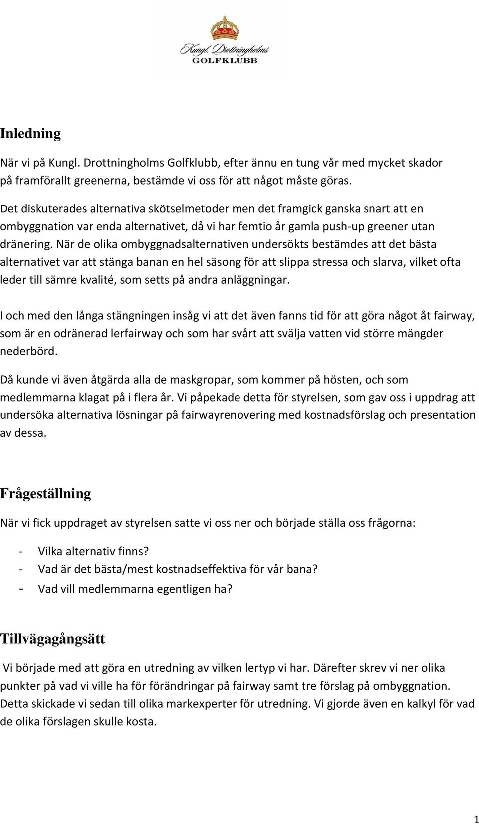 När de olika ombyggnadsalternativen undersökts bestämdes att det bästa alternativet var attt stänga banan en hel säsong för att slippa stressa och slarva, vilket ofta leder till sämre kvalité, som