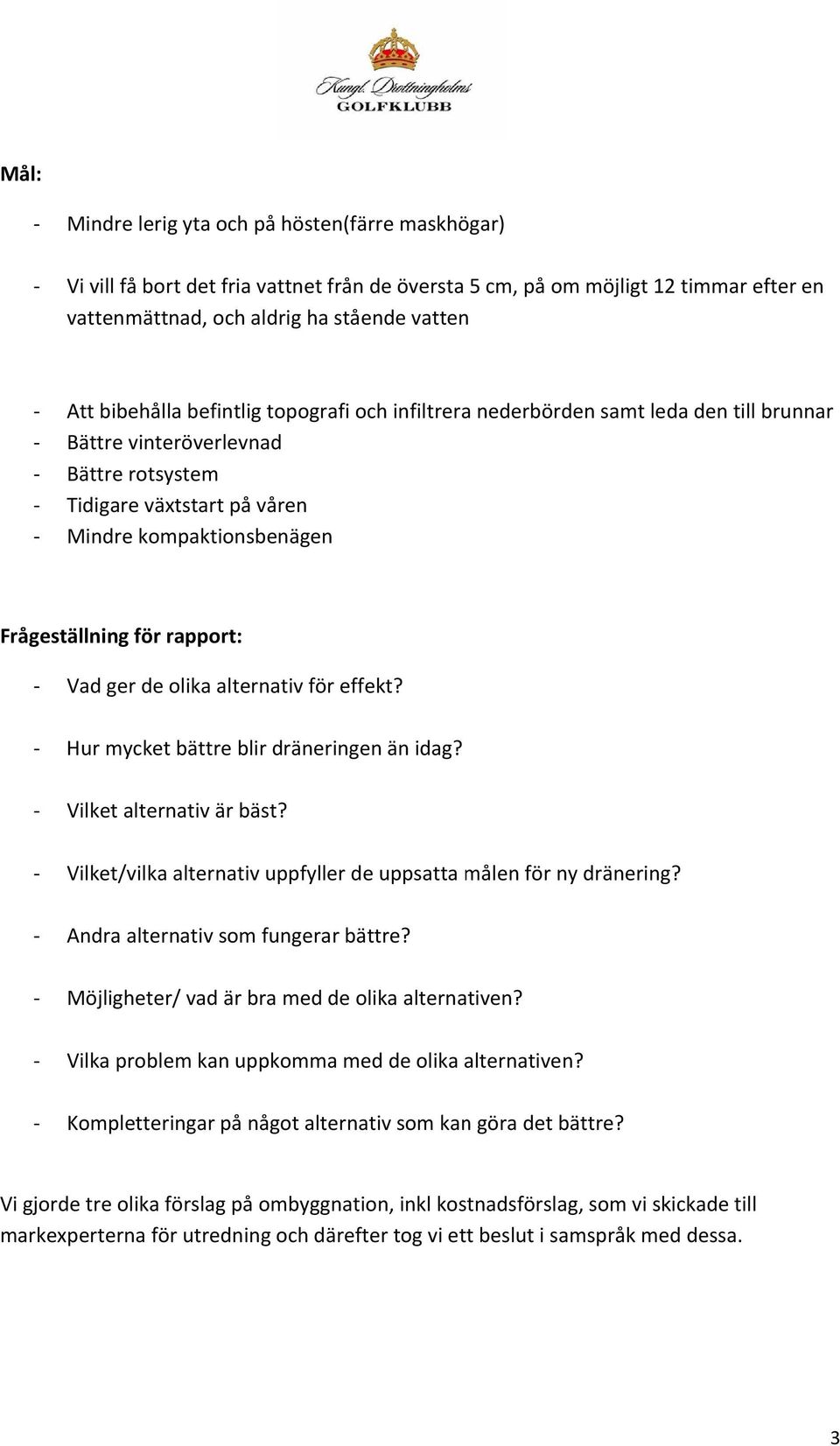 Vad ger de olika alternativ för effekt? Hur mycket bättre blir dräneringen än idag? Vilket alternativ är bäst? Vilket/vilka alternativ uppfyller de uppsatta målen för ny dränering?