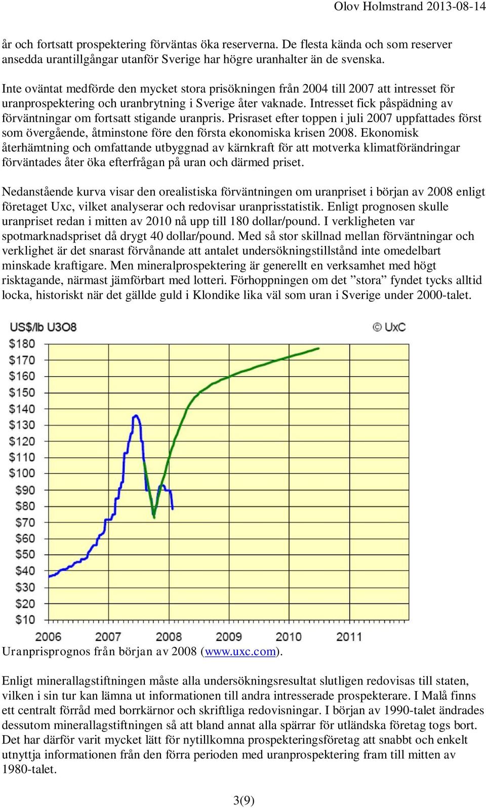 Intresset fick påspädning av förväntningar om fortsatt stigande uranpris. Prisraset efter toppen i juli 2007 uppfattades först som övergående, åtminstone före den första ekonomiska krisen 2008.