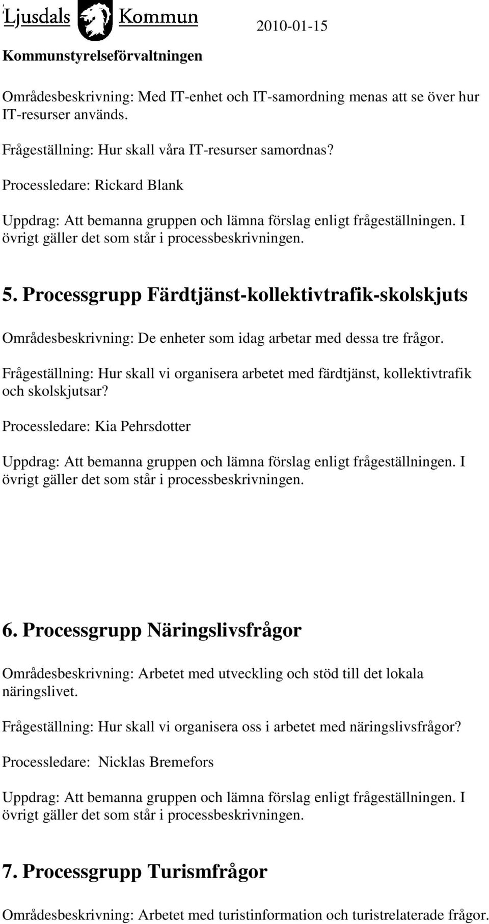 Frågeställning: Hur skall vi organisera arbetet med färdtjänst, kollektivtrafik och skolskjutsar? Processledare: Kia Pehrsdotter 6.