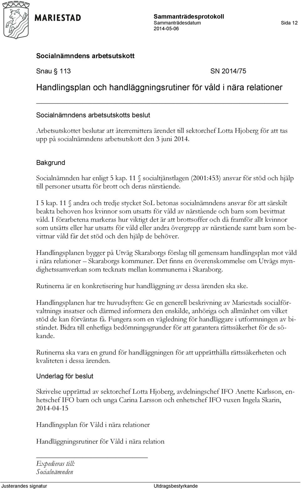 11 socialtjänstlagen (2001:453) ansvar för stöd och hjälp till personer utsatta för brott och deras närstående. I 5 kap.