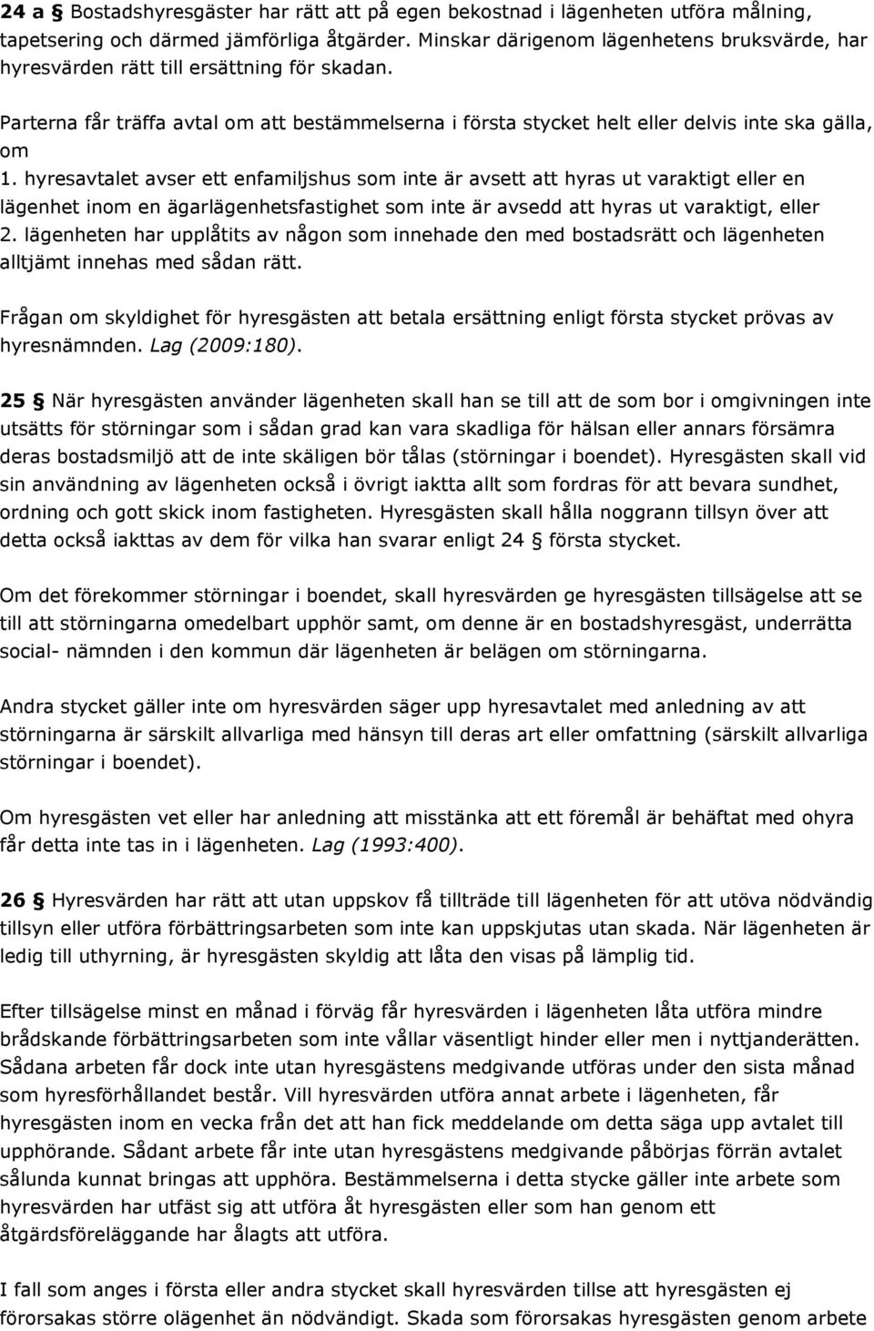 hyresavtalet avser ett enfamiljshus som inte är avsett att hyras ut varaktigt eller en lägenhet inom en ägarlägenhetsfastighet som inte är avsedd att hyras ut varaktigt, eller 2.