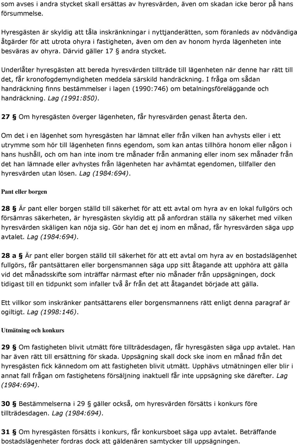 Därvid gäller 17 andra stycket. Underlåter hyresgästen att bereda hyresvärden tillträde till lägenheten när denne har rätt till det, får kronofogdemyndigheten meddela särskild handräckning.