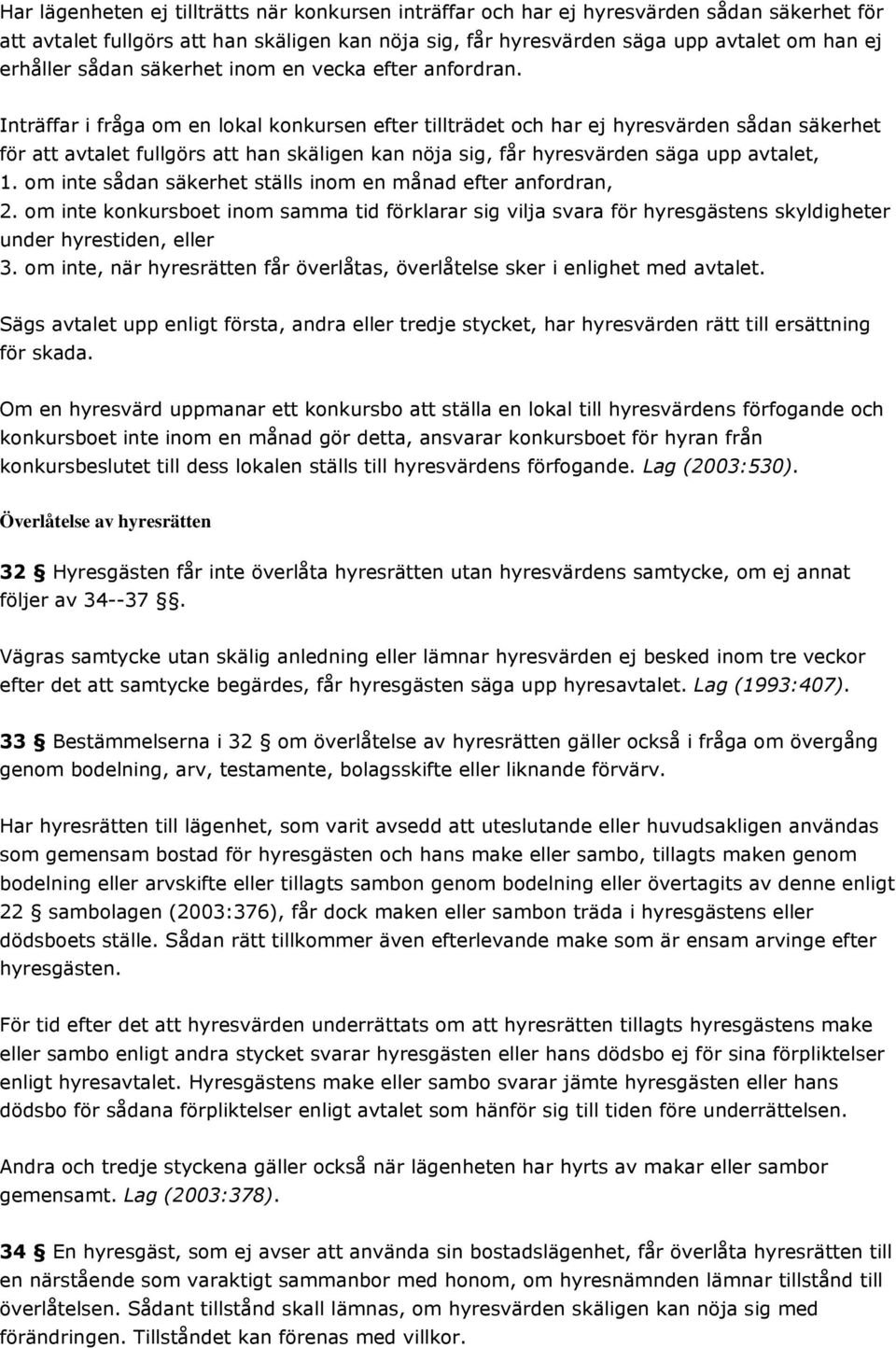 Inträffar i fråga om en lokal konkursen efter tillträdet och har ej hyresvärden sådan säkerhet för att avtalet fullgörs att han skäligen kan nöja sig, får hyresvärden säga upp avtalet, 1.