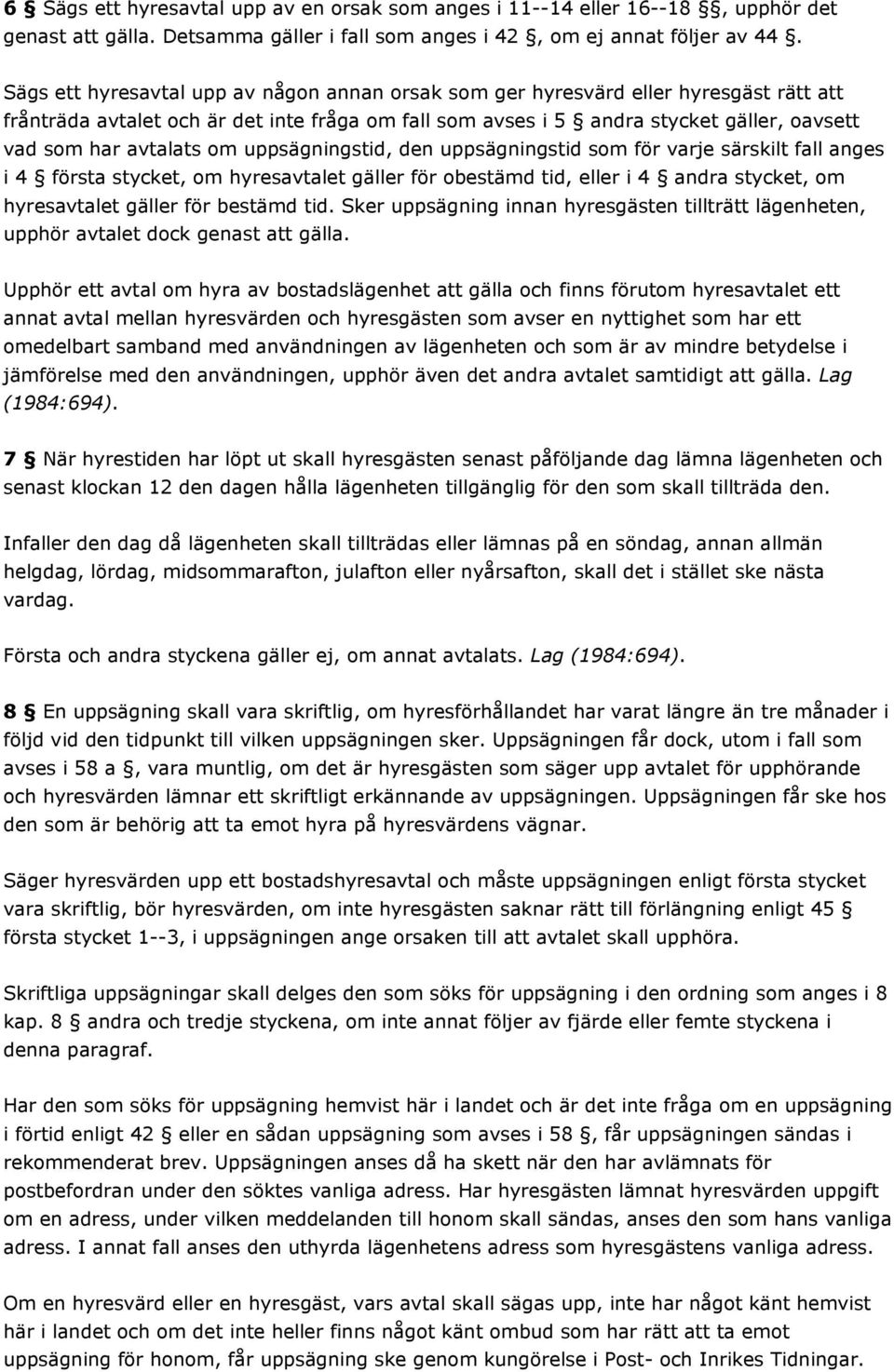 avtalats om uppsägningstid, den uppsägningstid som för varje särskilt fall anges i 4 första stycket, om hyresavtalet gäller för obestämd tid, eller i 4 andra stycket, om hyresavtalet gäller för