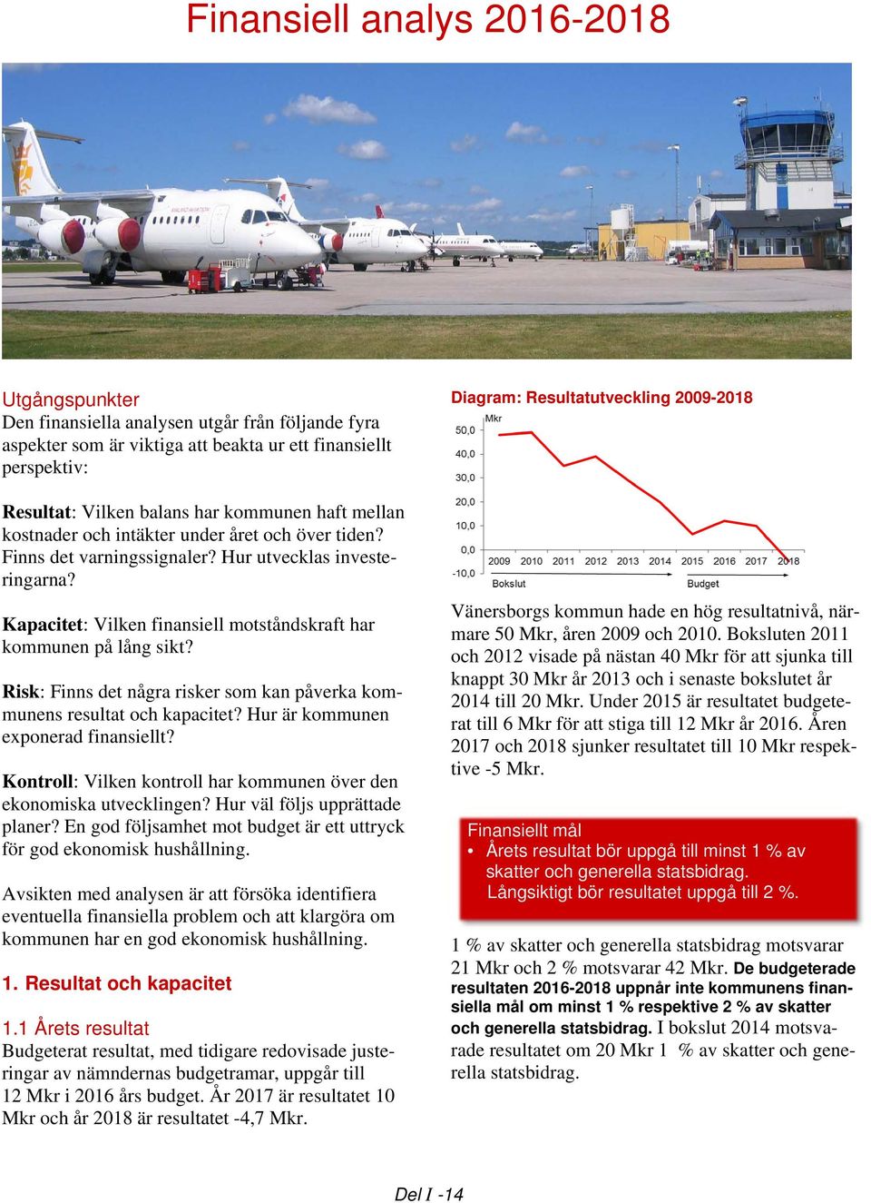 Risk: Finns det några risker som kan påverka kommunens resultat och kapacitet? Hur är kommunen exponerad finansiellt? Kontroll: Vilken kontroll har kommunen över den ekonomiska utvecklingen?