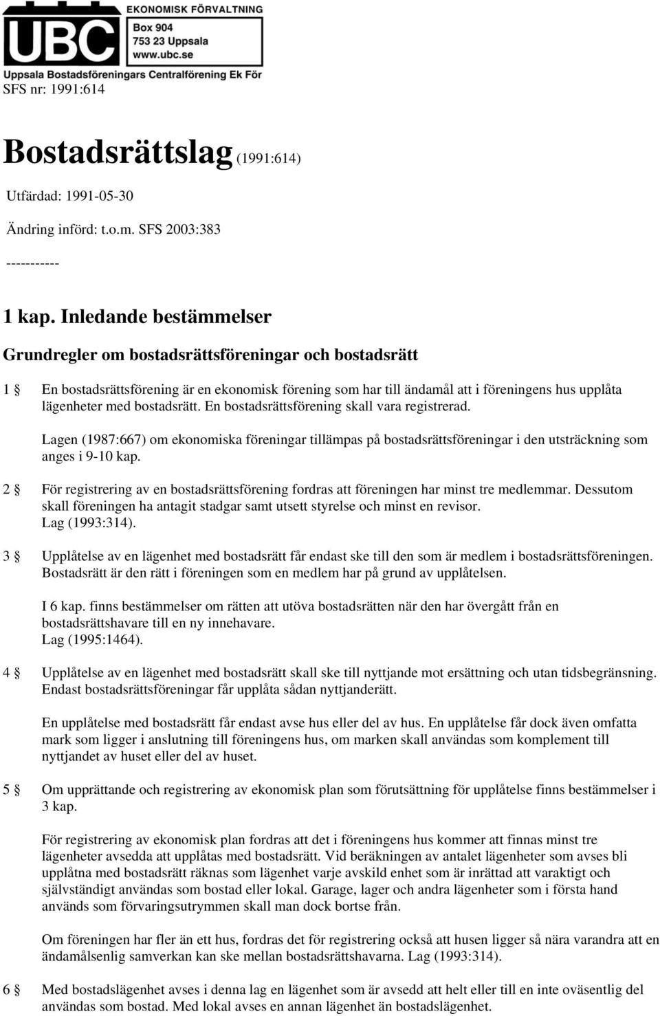 bostadsrätt. En bostadsrättsförening skall vara registrerad. Lagen (1987:667) om ekonomiska föreningar tillämpas på bostadsrättsföreningar i den utsträckning som anges i 9-10 kap.