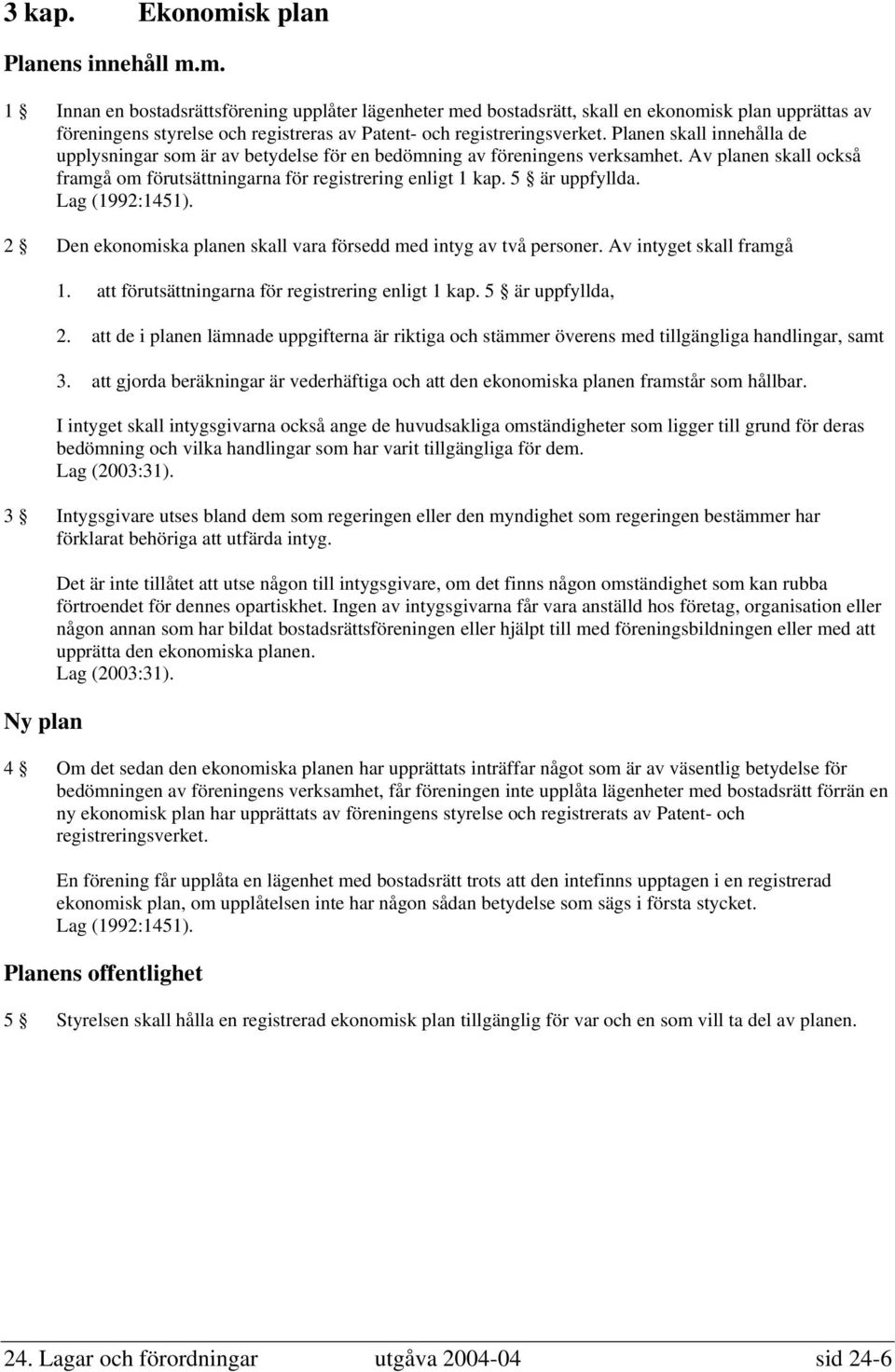 Lag (1992:1451). 2 Den ekonomiska planen skall vara försedd med intyg av två personer. Av intyget skall framgå 1. att förutsättningarna för registrering enligt 1 kap. 5 är uppfyllda, 2.