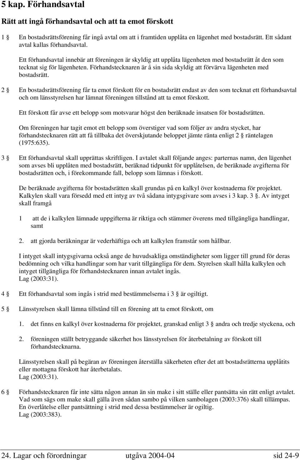 Förhandstecknaren är å sin sida skyldig att förvärva lägenheten med bostadsrätt.