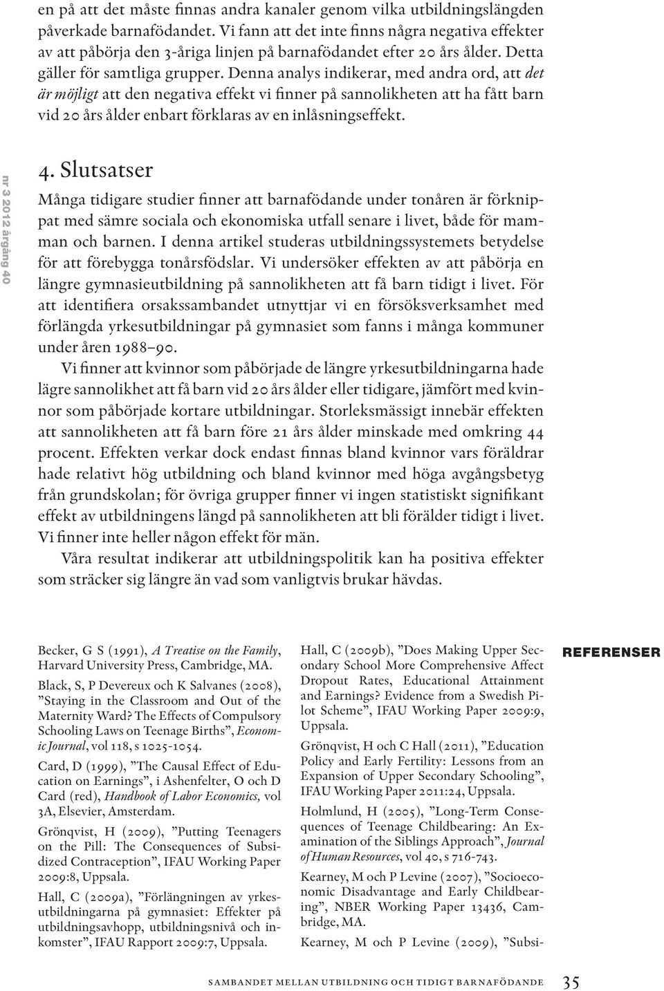 Denna analys indikerar, med andra ord, att det är möjligt att den negativa effekt vi finner på sannolikheten att ha fått barn vid 20 års ålder enbart förklaras av en inlåsningseffekt.