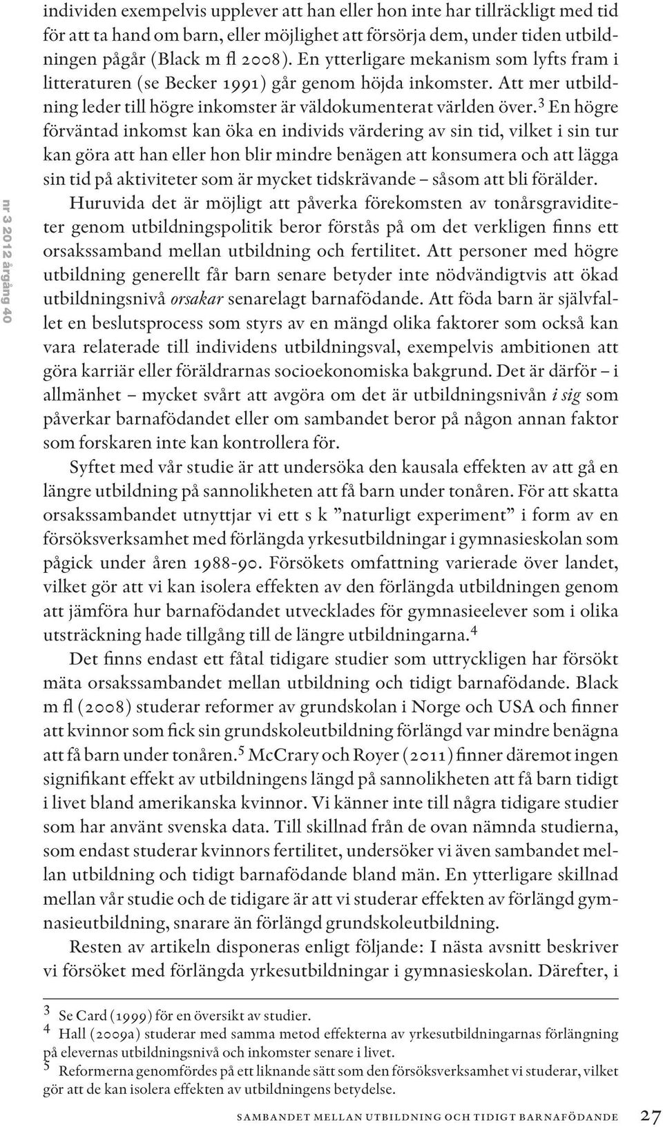 3 En högre förväntad inkomst kan öka en individs värdering av sin tid, vilket i sin tur kan göra att han eller hon blir mindre benägen att konsumera och att lägga sin tid på aktiviteter som är mycket