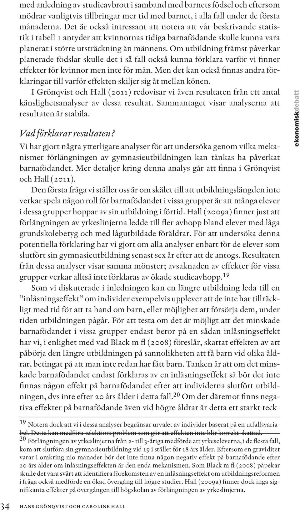 Om utbildning främst påverkar planerade födslar skulle det i så fall också kunna förklara varför vi finner effekter för kvinnor men inte för män.