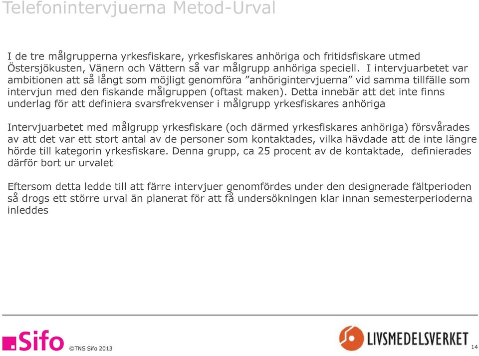 Detta innebär att det inte finns underlag för att definiera svarsfrekvenser i målgrupp yrkesfiskares anhöriga Intervjuarbetet med målgrupp yrkesfiskare (och därmed yrkesfiskares anhöriga) försvårades