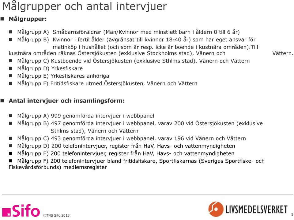 till kustnära områden räknas Östersjökusten (exklusive Stockholms stad), Vänern och Målgrupp C) Kustboende vid Östersjökusten (exklusive Sthlms stad), Vänern och Vättern Målgrupp D) Yrkesfiskare