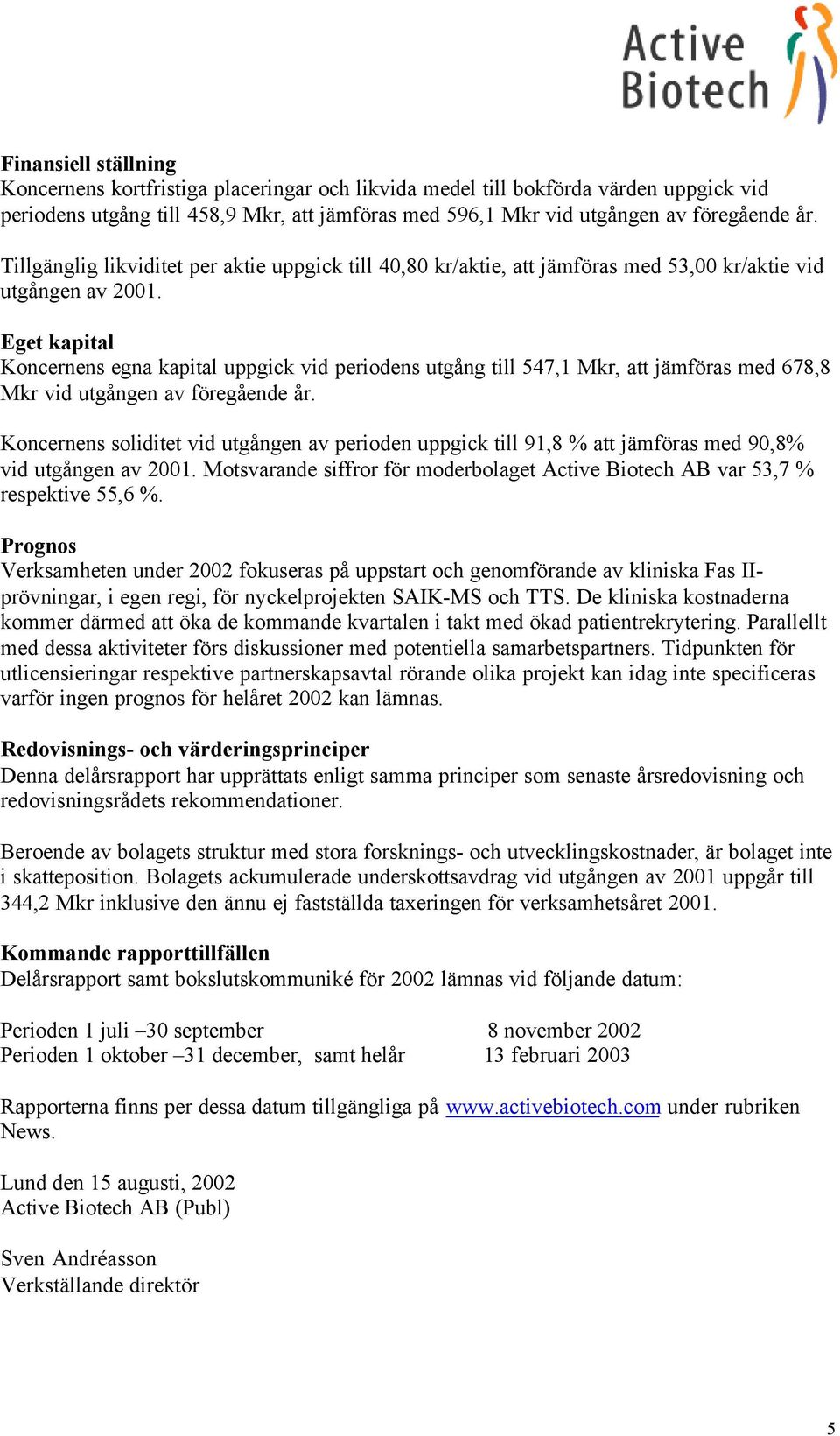 Eget kapital Koncernens egna kapital uppgick vid periodens utgång till 547,1 Mkr, att jämföras med 678,8 Mkr vid utgången av föregående år.