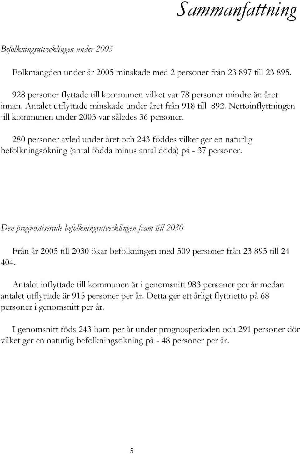 Nettoinflyttningen till kommunen under 2005 var således 36 personer.