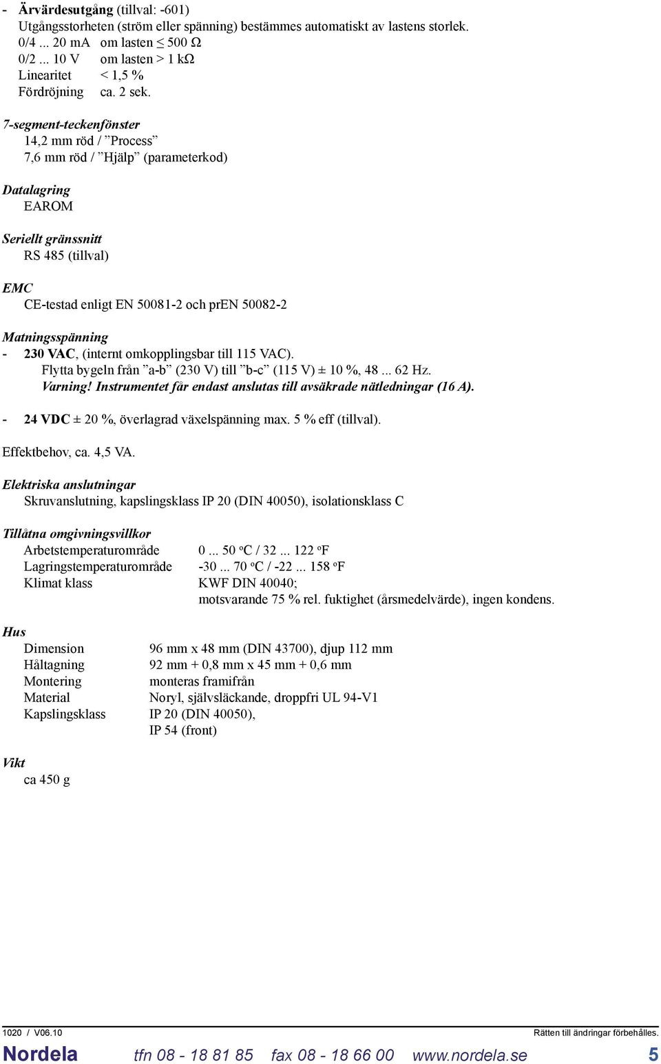 7-segment-teckenfönster 14,2 mm röd / Process 7,6 mm röd / Hjälp (parameterkod) Datalagring EAROM Seriellt gränssnitt RS 485 (tillval) EMC CE-testad enligt EN 50081-2 och pren 50082-2