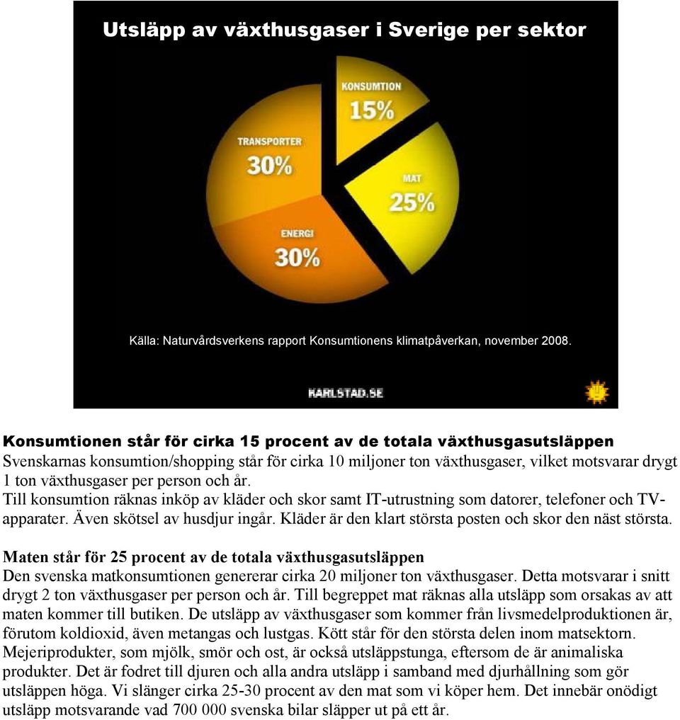 person och år. Till konsumtion räknas inköp av kläder och skor samt IT-utrustning som datorer, telefoner och TVapparater. Även skötsel av husdjur ingår.