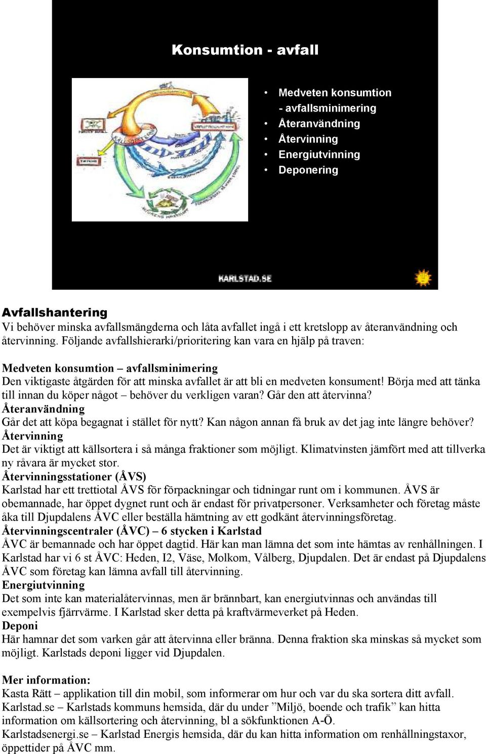 Följande avfallshierarki/prioritering kan vara en hjälp på traven: Medveten konsumtion avfallsminimering Den viktigaste åtgärden för att minska avfallet är att bli en medveten konsument!