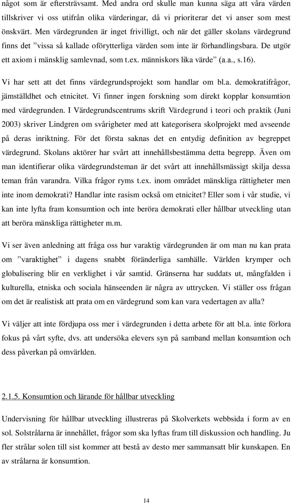 De utgör ett axiom i mänsklig samlevnad, som t.ex. människors lika värde (a.a., s.16). Vi har sett att det finns värdegrundsprojekt som handlar om bl.a. demokratifrågor, jämställdhet och etnicitet.