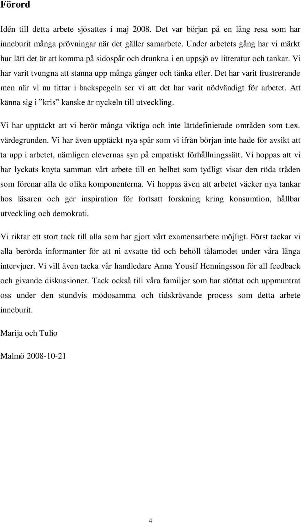 Det har varit frustrerande men när vi nu tittar i backspegeln ser vi att det har varit nödvändigt för arbetet. Att känna sig i kris kanske är nyckeln till utveckling.