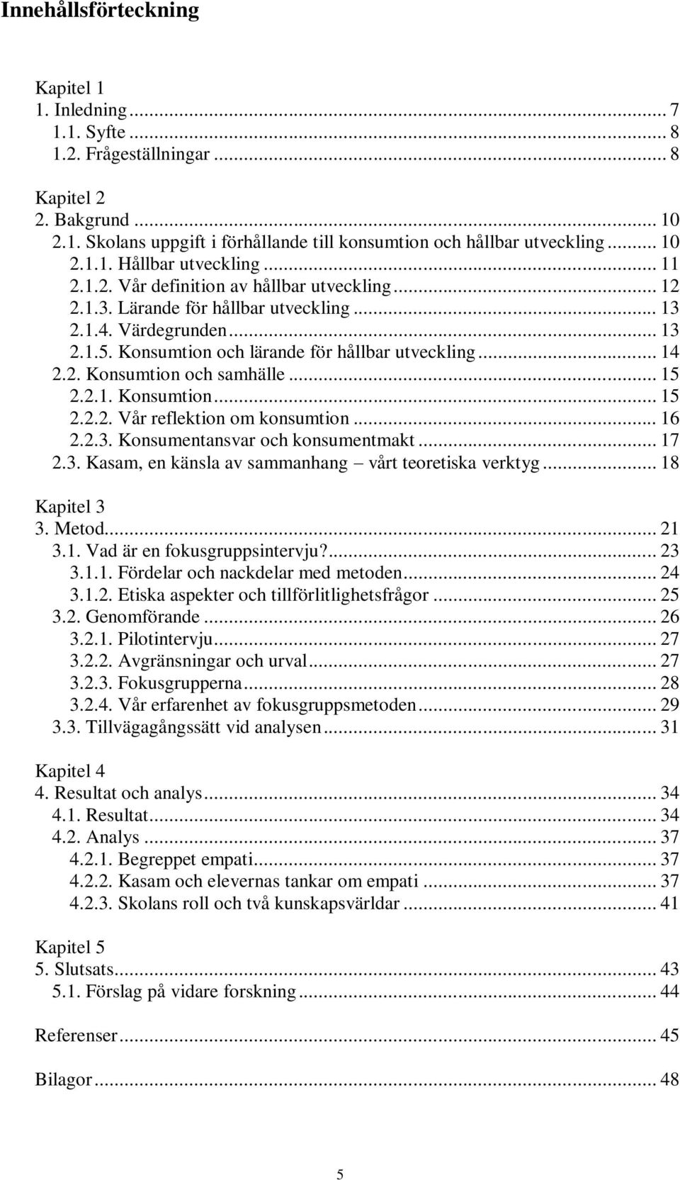 .. 15 2.2.1. Konsumtion... 15 2.2.2. Vår reflektion om konsumtion... 16 2.2.3. Konsumentansvar och konsumentmakt... 17 2.3. Kasam, en känsla av sammanhang vårt teoretiska verktyg... 18 Kapitel 3 3.