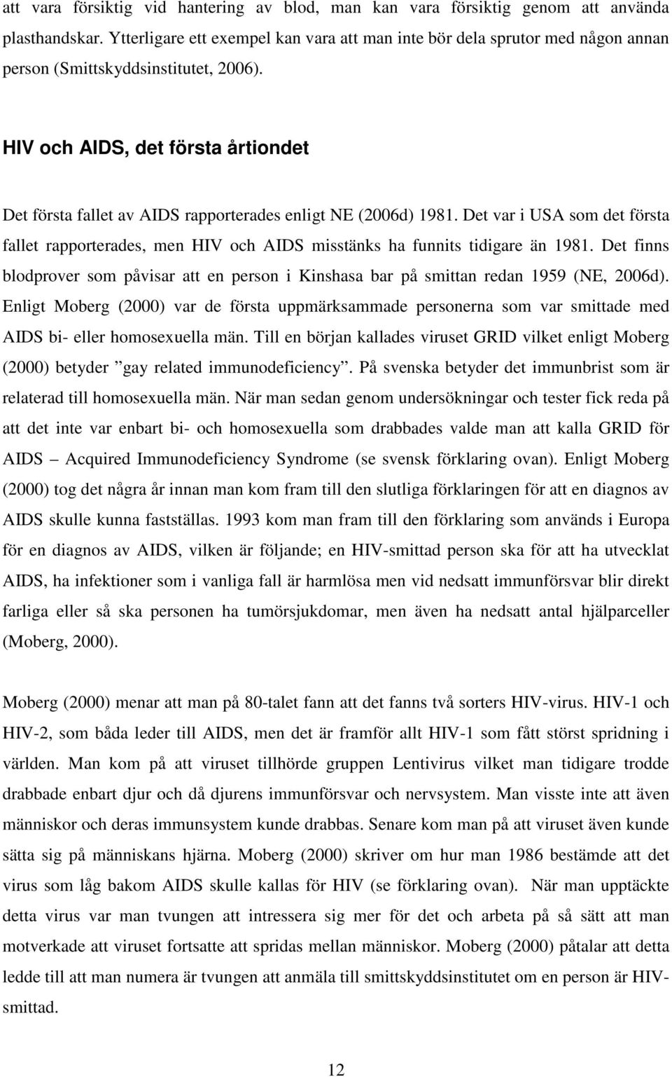 HIV och AIDS, det första årtiondet Det första fallet av AIDS rapporterades enligt NE (2006d) 1981.