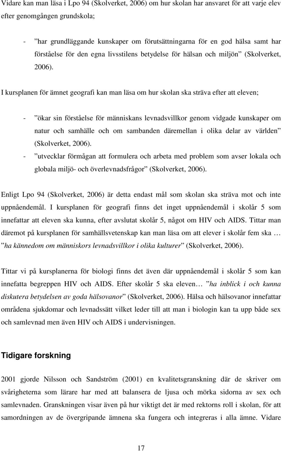 I kursplanen för ämnet geografi kan man läsa om hur skolan ska sträva efter att eleven; - ökar sin förståelse för människans levnadsvillkor genom vidgade kunskaper om natur och samhälle och om