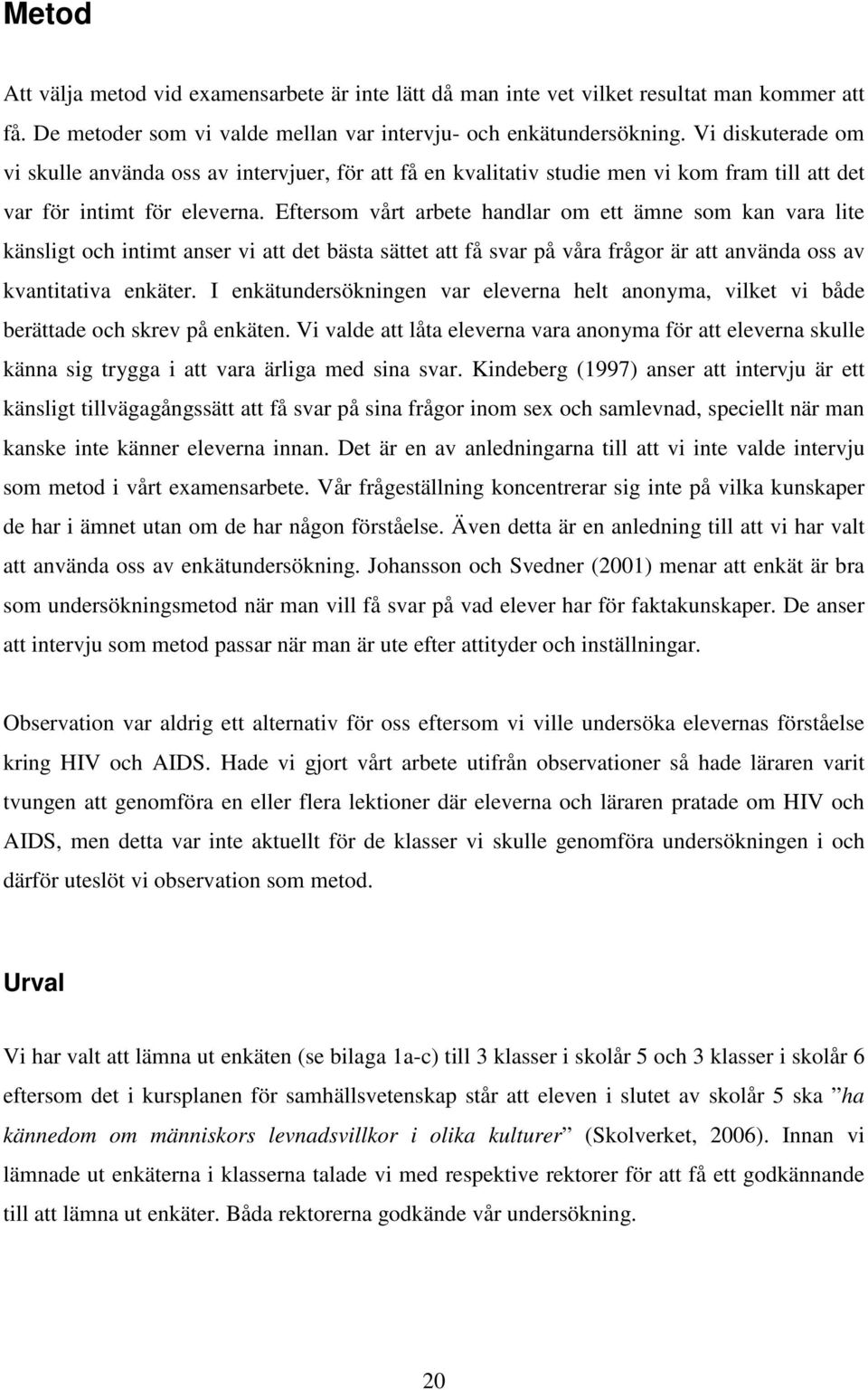 Eftersom vårt arbete handlar om ett ämne som kan vara lite känsligt och intimt anser vi att det bästa sättet att få svar på våra frågor är att använda oss av kvantitativa enkäter.