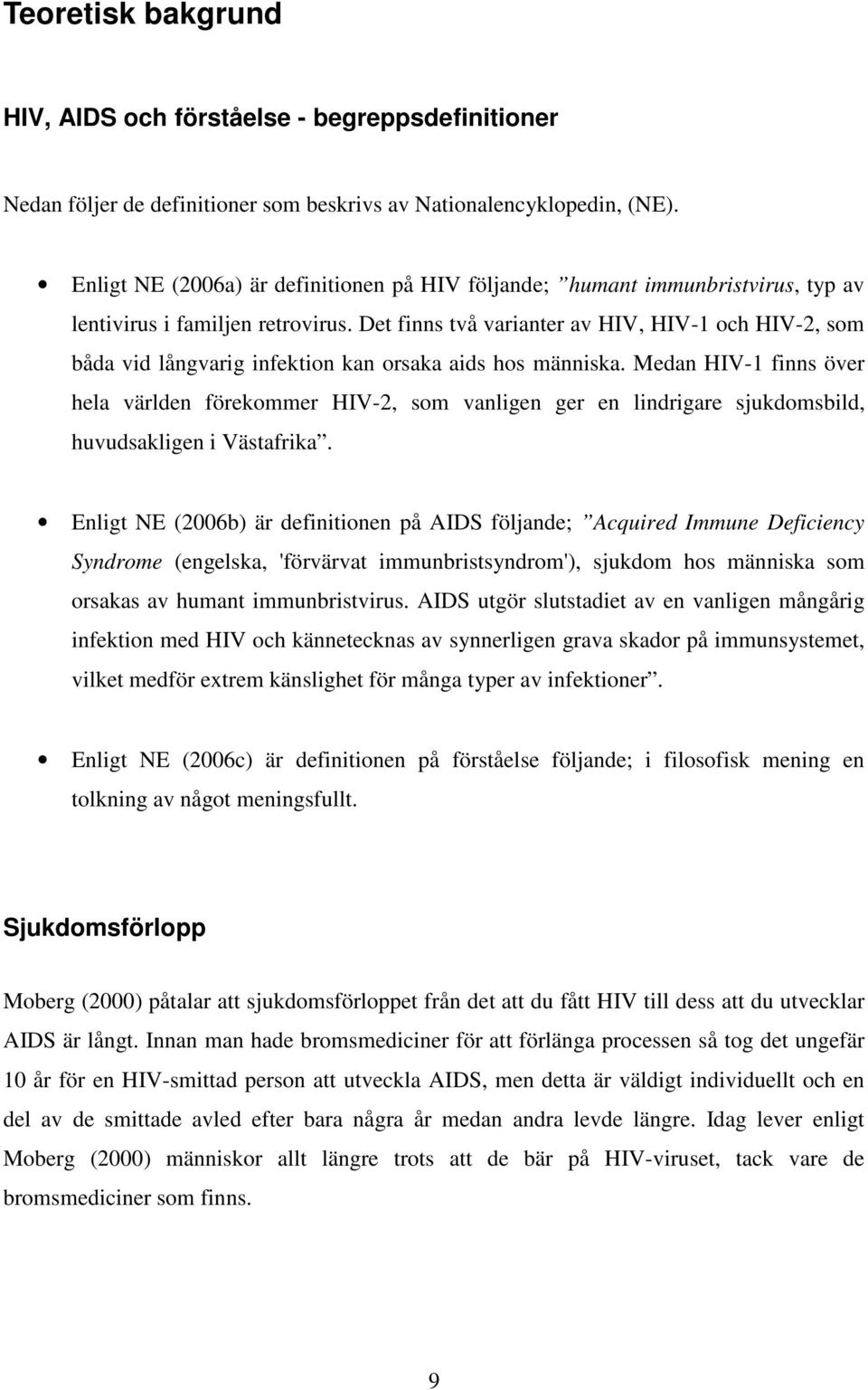 Det finns två varianter av HIV, HIV-1 och HIV-2, som båda vid långvarig infektion kan orsaka aids hos människa.