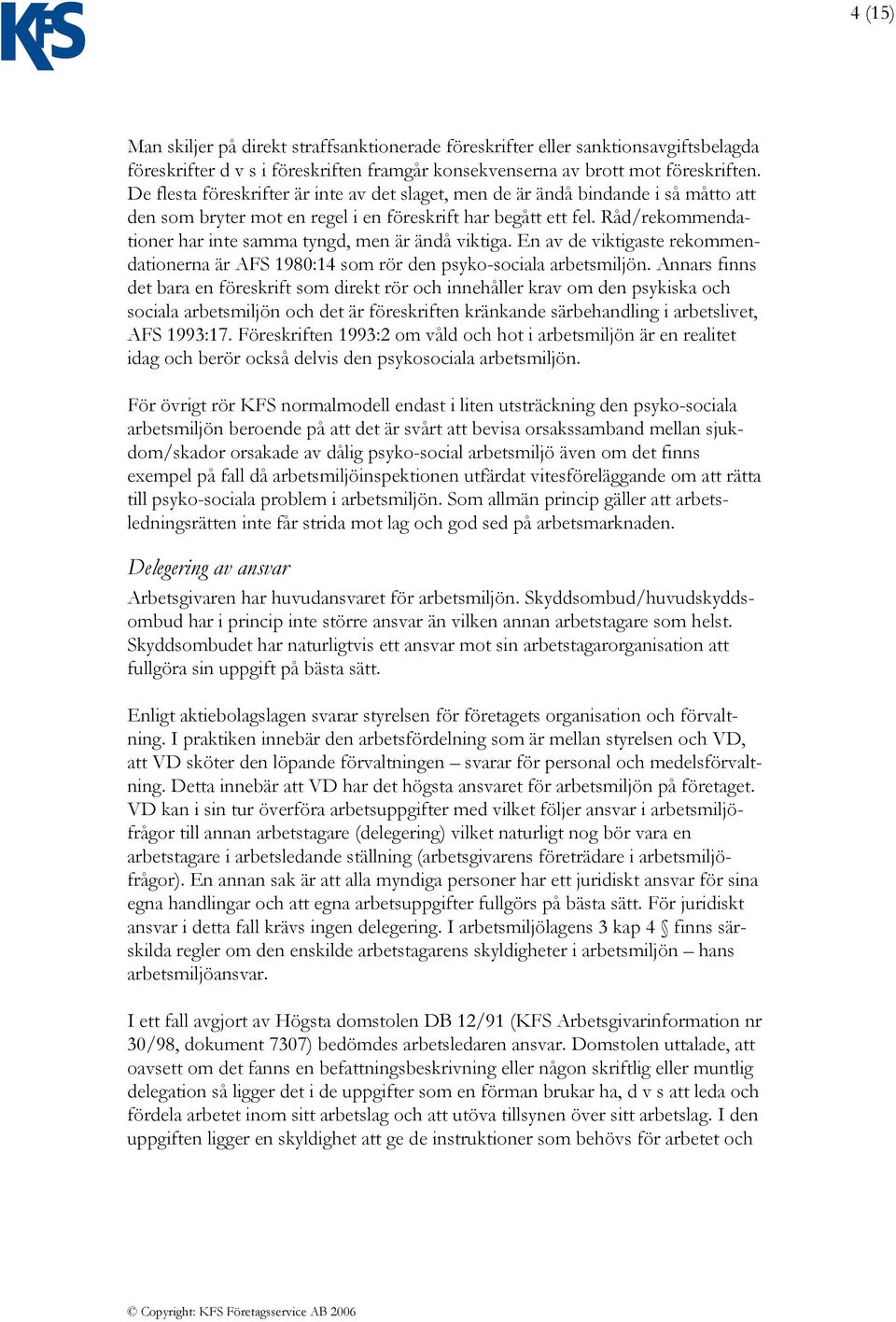 Råd/rekommendationer har inte samma tyngd, men är ändå viktiga. En av de viktigaste rekommendationerna är AFS 1980:14 som rör den psyko-sociala arbetsmiljön.